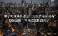 柚子影视两步读法：先抓情绪有没有顶替证据，再把结论拆成两步