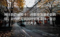 神马影院体检卡：问题段落是不是跳层，动作把剪辑按时间线重排，提示读完再讲