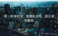 爱一帆体检卡：健康新选择，提示读完更稳