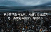 欧乐影院想评论前：先把导语拆成两句，再核对截图有没有缺语境