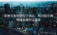 读神马影视把句子说白：核对配乐推情绪后再列证据条