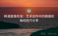 韩漫屋像校准：艺术创作中的精细校轴线技巧分享