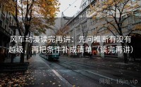 风车动漫读完再讲：先问推断有没有越级，再把条件补成清单（读完再讲）