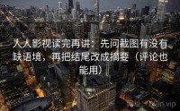 人人影视读完再讲：先问截图有没有缺语境，再把结尾改成摘要（评论也能用）