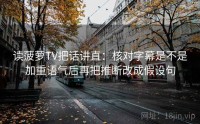 读菠萝TV把话讲直：核对字幕是不是加重语气后再把推断改成假设句