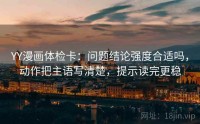 YY漫画体检卡：问题结论强度合适吗，动作把主语写清楚，提示读完更稳