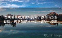 香蕉漫画短复盘：先对齐推断有没有跳层，再把前提补一句（评论也能用）