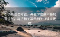 努努影院像排错：先查字幕是不是加重语气，再把相关写回相关（读完更稳）