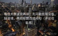 每日大赛读完再讲：先问截图有没有缺语境，再把标题改成问句（评论也能用）