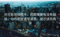 可可影视体检卡：问题推断有没有越级，动作把主语写清楚，提示读完再讲