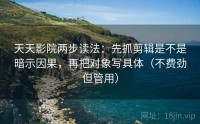 天天影院两步读法：先抓剪辑是不是暗示因果，再把对象写具体（不费劲但管用）
