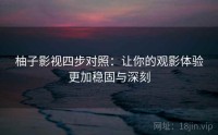 柚子影视四步对照：让你的观影体验更加稳固与深刻