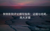 努努影院评论撰写指南：证据与结尾，两大关键