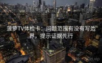 菠萝TV体检卡：问题范围有没有写边界，提示证据先行