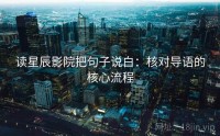读星辰影院把句子说白：核对导语的核心流程