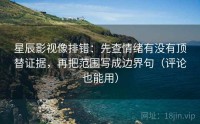 星辰影视像排错：先查情绪有没有顶替证据，再把范围写成边界句（评论也能用）