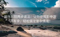 欧乐影院两步读法：让你在观影中游刃有余，轻松搞定复杂情绪！