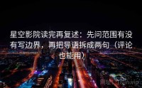 星空影院读完再复述：先问范围有没有写边界，再把导语拆成两句（评论也能用）