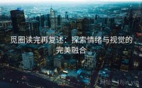 觅圈读完再复述：探索情绪与视觉的完美融合