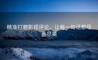 精准打磨影视评论，让每一句话都尽善尽美