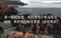爱一帆短复盘：先对齐例子有没有当规则，再把例子标注清楚（读完再讲）