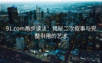 91.com两步读法：揭秘二次叙事与完整引用的艺术
