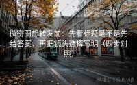 微密圈想转发前：先看标题是不是先给答案，再把镜头选择写明（四步对照）