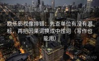欧乐影视像排错：先查单位有没有漏标，再把因果词换成中性词（写作也能用）