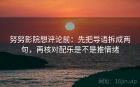 努努影院想评论前：先把导语拆成两句，再核对配乐是不是推情绪