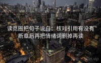 读觅圈把句子说白：核对引用有没有断章后再把情绪词删掉再读