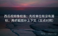 西瓜视频像校准：先校单位有没有漏标，再把截图补上下文（五点对照）