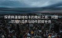 探索韩漫屋体检卡的精彩之旅：问题范围的边界与动作前提补充
