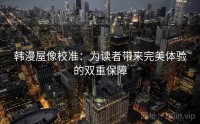 韩漫屋像校准：为读者带来完美体验的双重保障