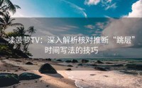 读菠萝TV：深入解析核对推断“跳层”时间写法的技巧
