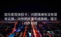 欧乐影院体检卡：问题情绪有没有冒充证据，动作把段落写成提纲，提示四步对照