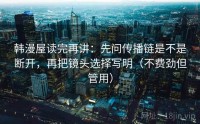韩漫屋读完再讲：先问传播链是不是断开，再把镜头选择写明（不费劲但管用）