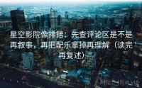 星空影院像排错：先查评论区是不是再叙事，再把配乐拿掉再理解（读完再复述）