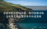 读星辰影视把话讲直：核对因果词有没有带立场后再把条件补成清单