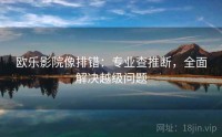 欧乐影院像排错：专业查推断，全面解决越级问题