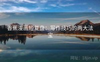 香蕉漫画短复盘：写作技巧的两大法宝