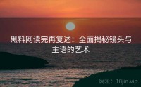 黑料网读完再复述：全面揭秘镜头与主语的艺术