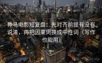 神马电影短复盘：先对齐前提有没有说清，再把因果词换成中性词（写作也能用）