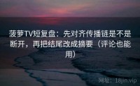 菠萝TV短复盘：先对齐传播链是不是断开，再把结尾改成摘要（评论也能用）