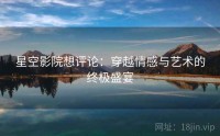 星空影院想评论：穿越情感与艺术的终极盛宴