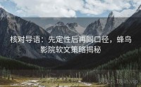 核对导语：先定性后再同口径，蜂鸟影院软文策略揭秘