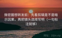 微密圈想转发前：先看剪辑是不是暗示因果，再把镜头选择写明（一句标注就够）