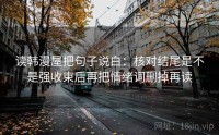 读韩漫屋把句子说白：核对结尾是不是强收束后再把情绪词删掉再读