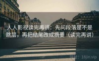 人人影视读完再讲：先问段落是不是跳层，再把结尾改成摘要（读完再讲）