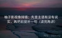 柚子影视像排错：先查主语有没有说实，再把前提补一句（读完再讲）
