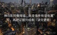 神马影院像排错：先查条件有没有漏写，再把证据列成条（读完更稳）